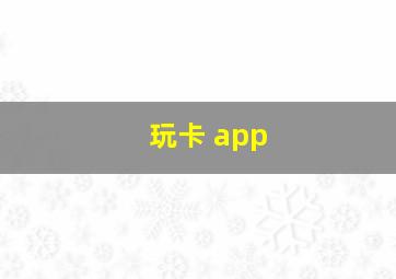 玩卡 app